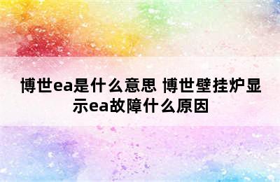 博世ea是什么意思 博世壁挂炉显示ea故障什么原因